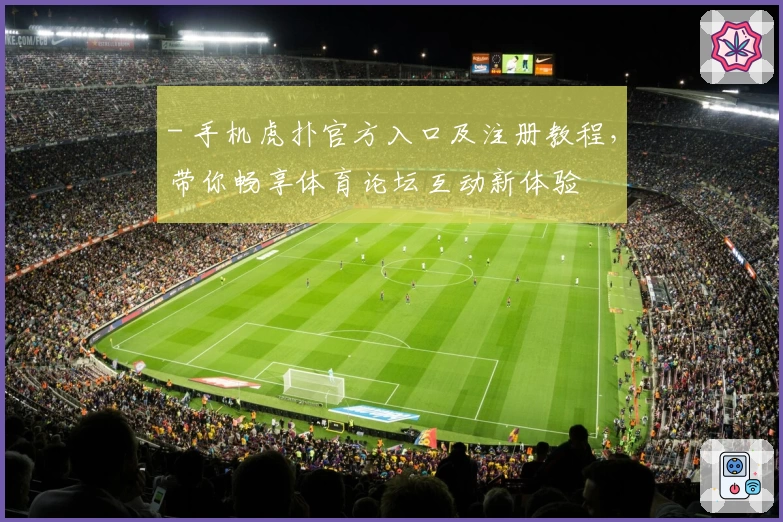 - 手机虎扑官方入口及注册教程，带你畅享体育论坛互动新体验