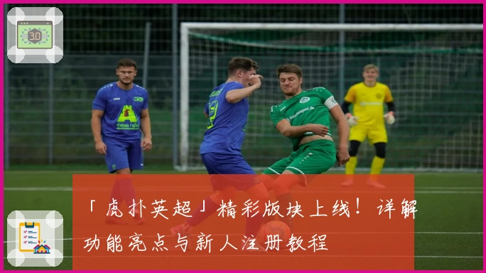 「虎扑英超」精彩版块上线!详解功能亮点与新人注册教程