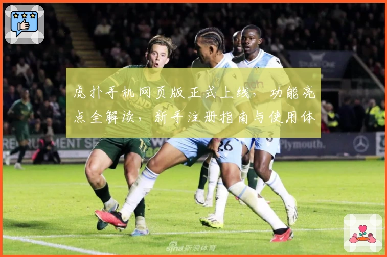 虎扑手机网页版正式上线，功能亮点全解读，新手注册指南与使用体验分享