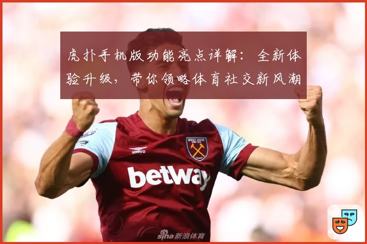 虎扑手机版功能亮点详解：全新体验升级，带你领略体育社交新风潮