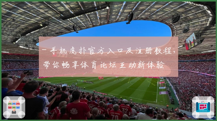 - 手机虎扑官方入口及注册教程，带你畅享体育论坛互动新体验