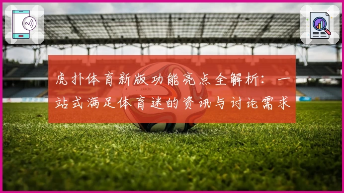 虎扑体育新版功能亮点全解析：一站式满足体育迷的资讯与讨论需求