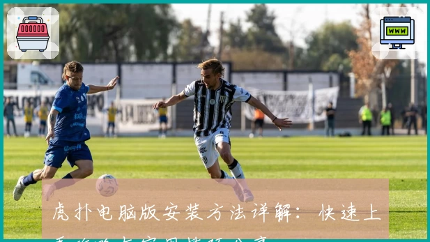 虎扑电脑版安装方法详解：快速上手攻略与实用技巧分享