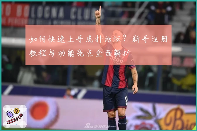 如何快速上手虎扑论坛?新手注册教程与功能亮点全面解析