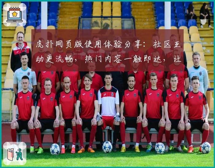 虎扑网页版使用体验分享：社区互动更流畅，热门内容一触即达，让篮球迷与体育爱好者直呼过瘾