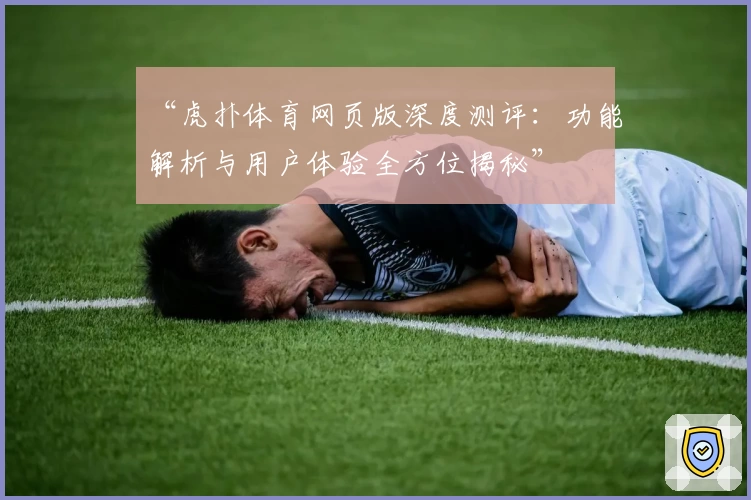 “虎扑体育网页版深度测评：功能解析与用户体验全方位揭秘”