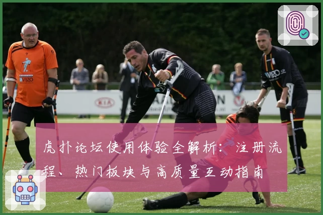 虎扑论坛使用体验全解析：注册流程、热门板块与高质量互动指南