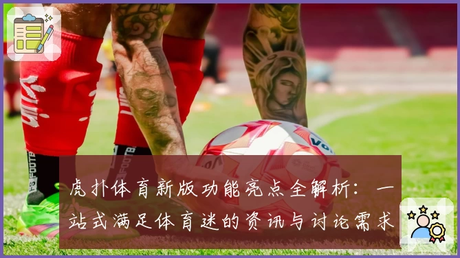 虎扑体育新版功能亮点全解析：一站式满足体育迷的资讯与讨论需求