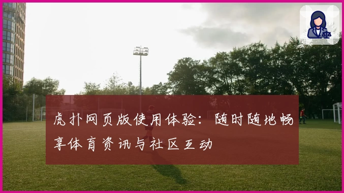 虎扑网页版使用体验：随时随地畅享体育资讯与社区互动