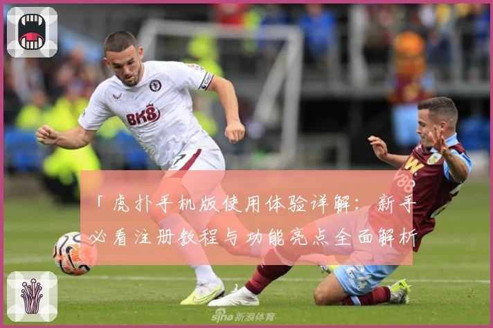「虎扑手机版使用体验详解：新手必看注册教程与功能亮点全面解析」