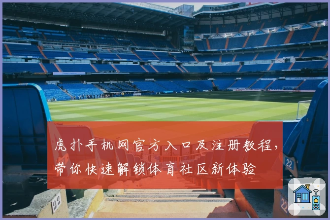 虎扑手机网官方入口及注册教程，带你快速解锁体育社区新体验