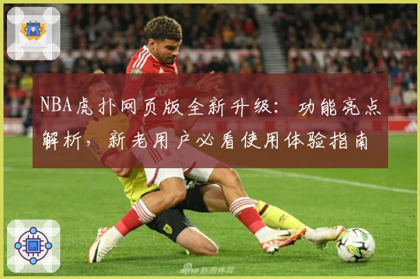NBA虎扑网页版全新升级：功能亮点解析，新老用户必看使用体验指南