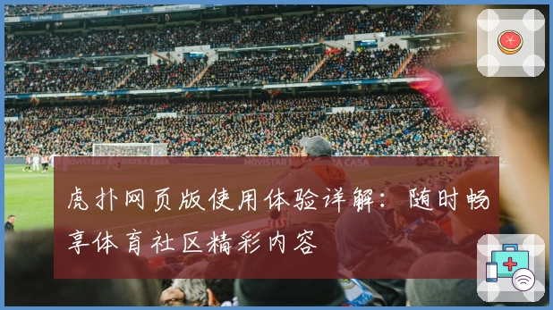 虎扑网页版使用体验详解：随时畅享体育社区精彩内容