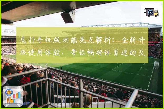 虎扑手机版功能亮点解析：全新升级使用体验，带你畅游体育迷的交流世界