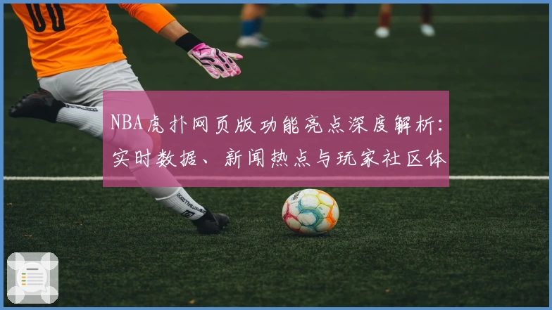 NBA虎扑网页版功能亮点深度解析：实时数据、新闻热点与玩家社区体验如何完美融合