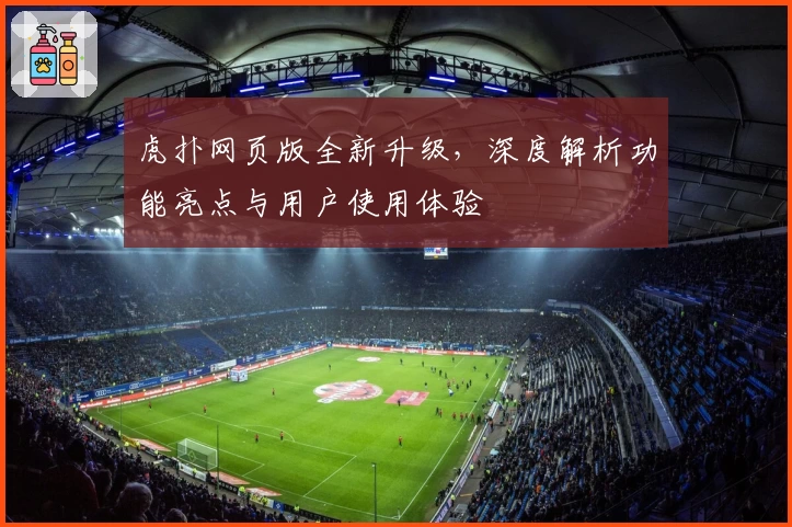 虎扑网页版全新升级，深度解析功能亮点与用户使用体验