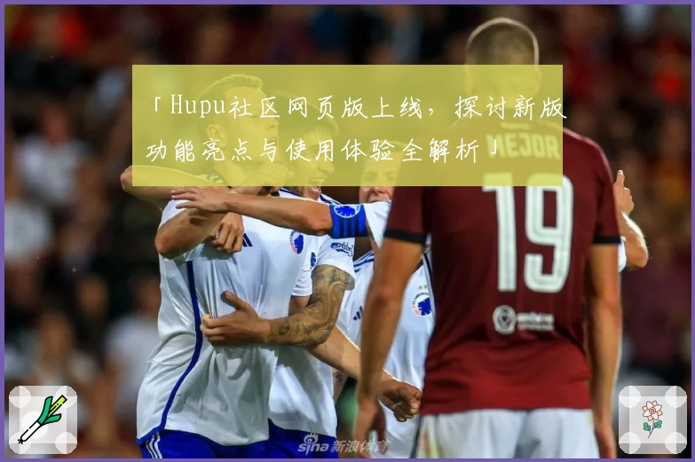 「Hupu社区网页版上线，探讨新版功能亮点与使用体验全解析」