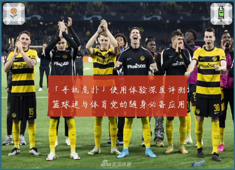 「手机虎扑」使用体验深度评测:篮球迷与体育党的随身必备应用