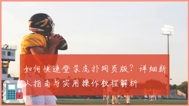 如何快速登录虎扑网页版?详细新人指南与实用操作教程解析