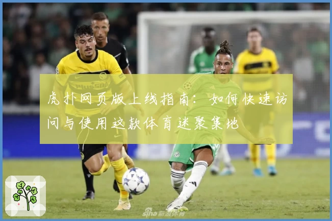 虎扑网页版上线指南：如何快速访问与使用这款体育迷聚集地