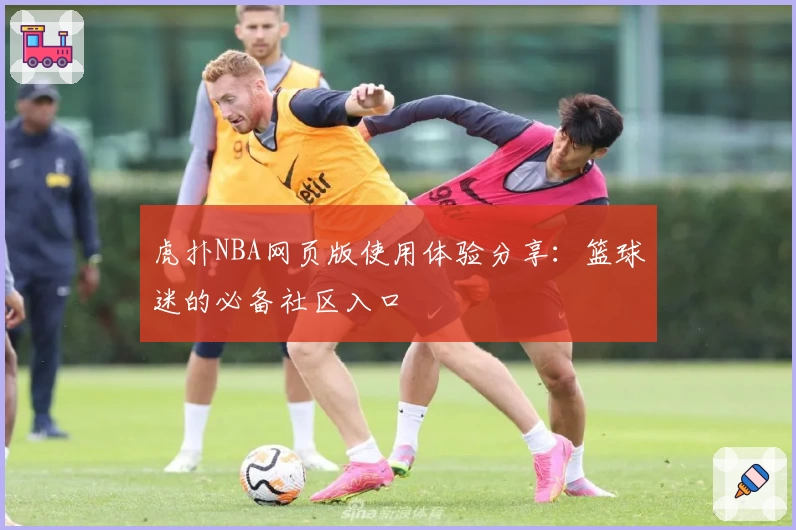 虎扑NBA网页版使用体验分享：篮球迷的必备社区入口