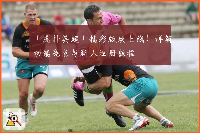 「虎扑英超」精彩版块上线!详解功能亮点与新人注册教程