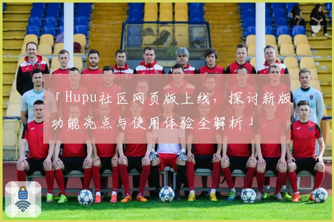 「Hupu社区网页版上线，探讨新版功能亮点与使用体验全解析」