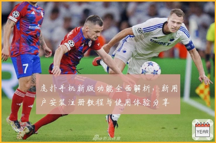 虎扑手机新版功能全面解析,新用户安装注册教程与使用体验分享